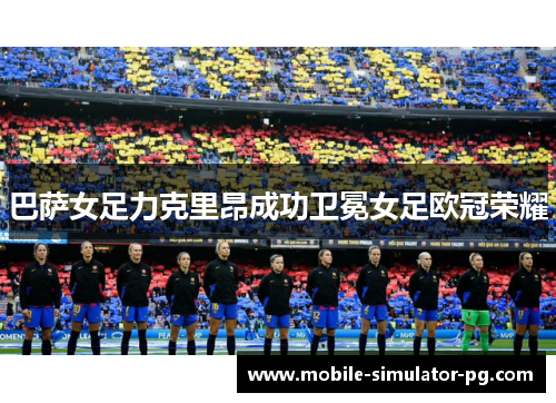 巴萨女足力克里昂成功卫冕女足欧冠荣耀
