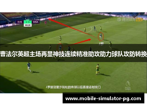 曹法尔英超主场再显神技连续精准助攻助力球队攻防转换