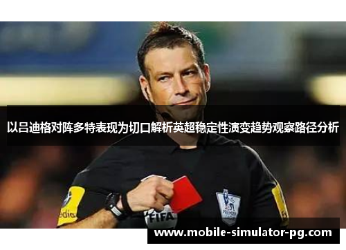 以吕迪格对阵多特表现为切口解析英超稳定性演变趋势观察路径分析