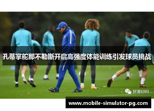 孔蒂掌舵那不勒斯开启高强度体能训练引发球员挑战