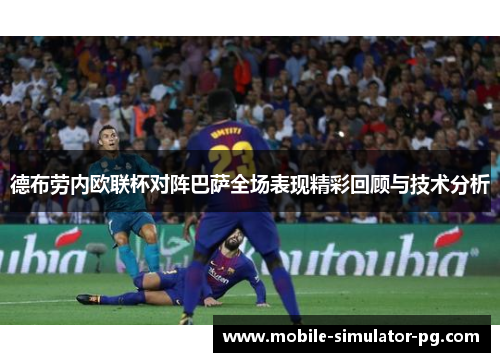 德布劳内欧联杯对阵巴萨全场表现精彩回顾与技术分析